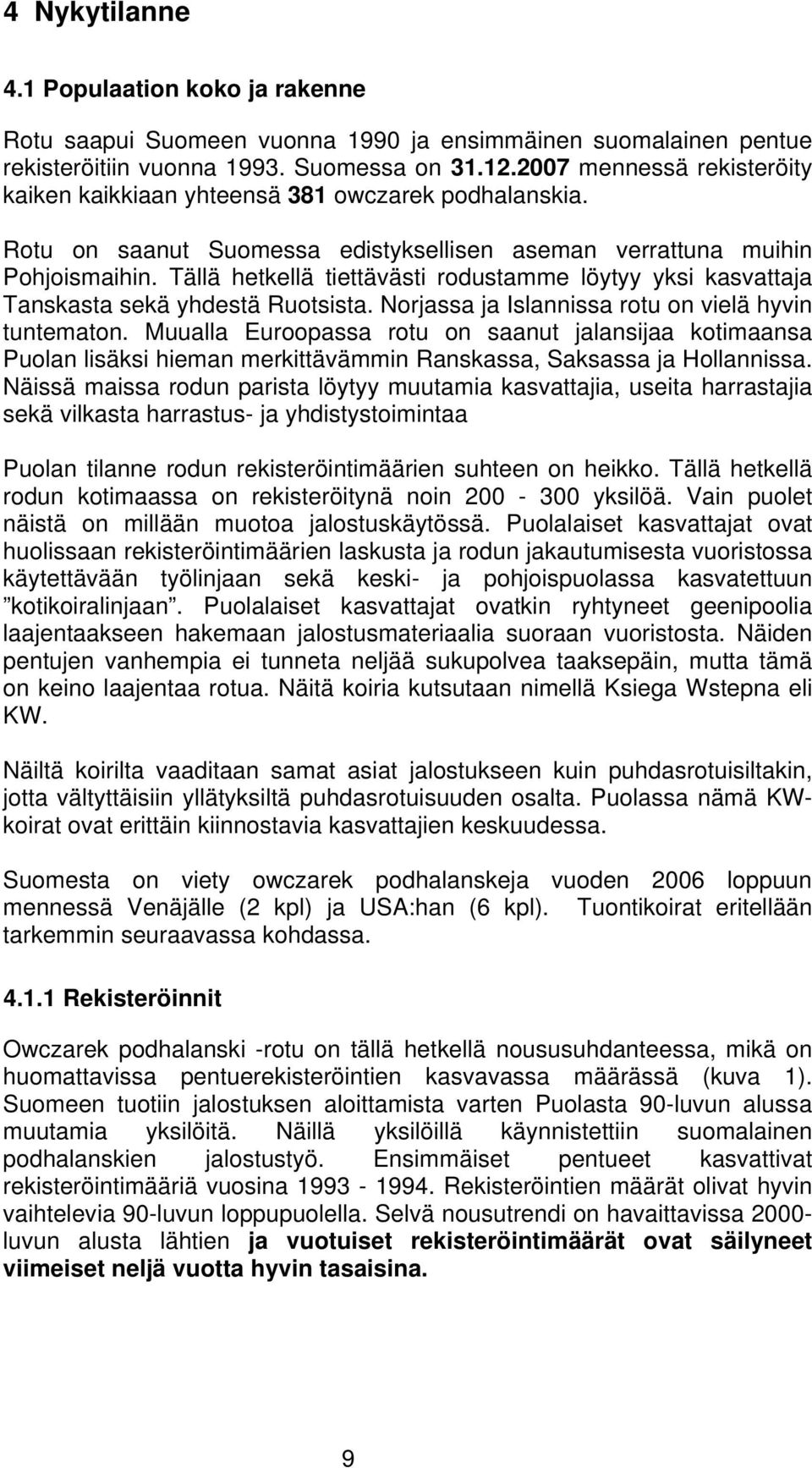 Tällä hetkellä tiettävästi rodustamme löytyy yksi kasvattaja Tanskasta sekä yhdestä Ruotsista. Norjassa ja Islannissa rotu on vielä hyvin tuntematon.