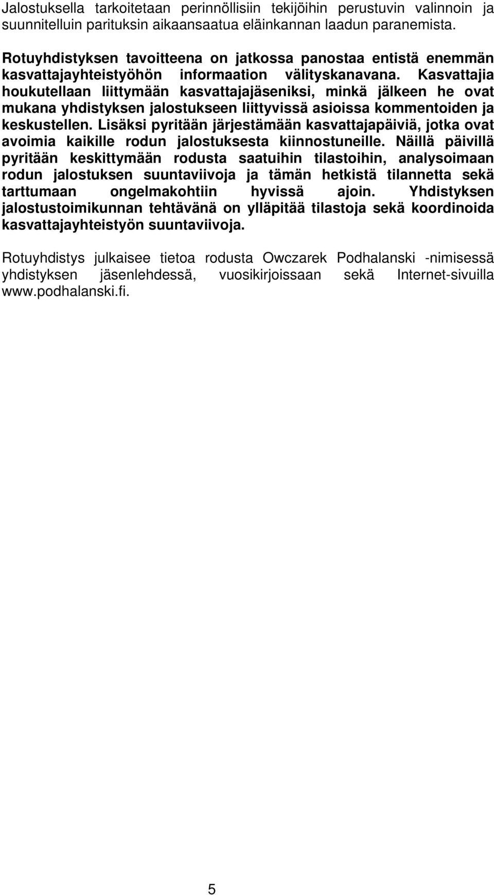 Kasvattajia houkutellaan liittymään kasvattajajäseniksi, minkä jälkeen he ovat mukana yhdistyksen jalostukseen liittyvissä asioissa kommentoiden ja keskustellen.