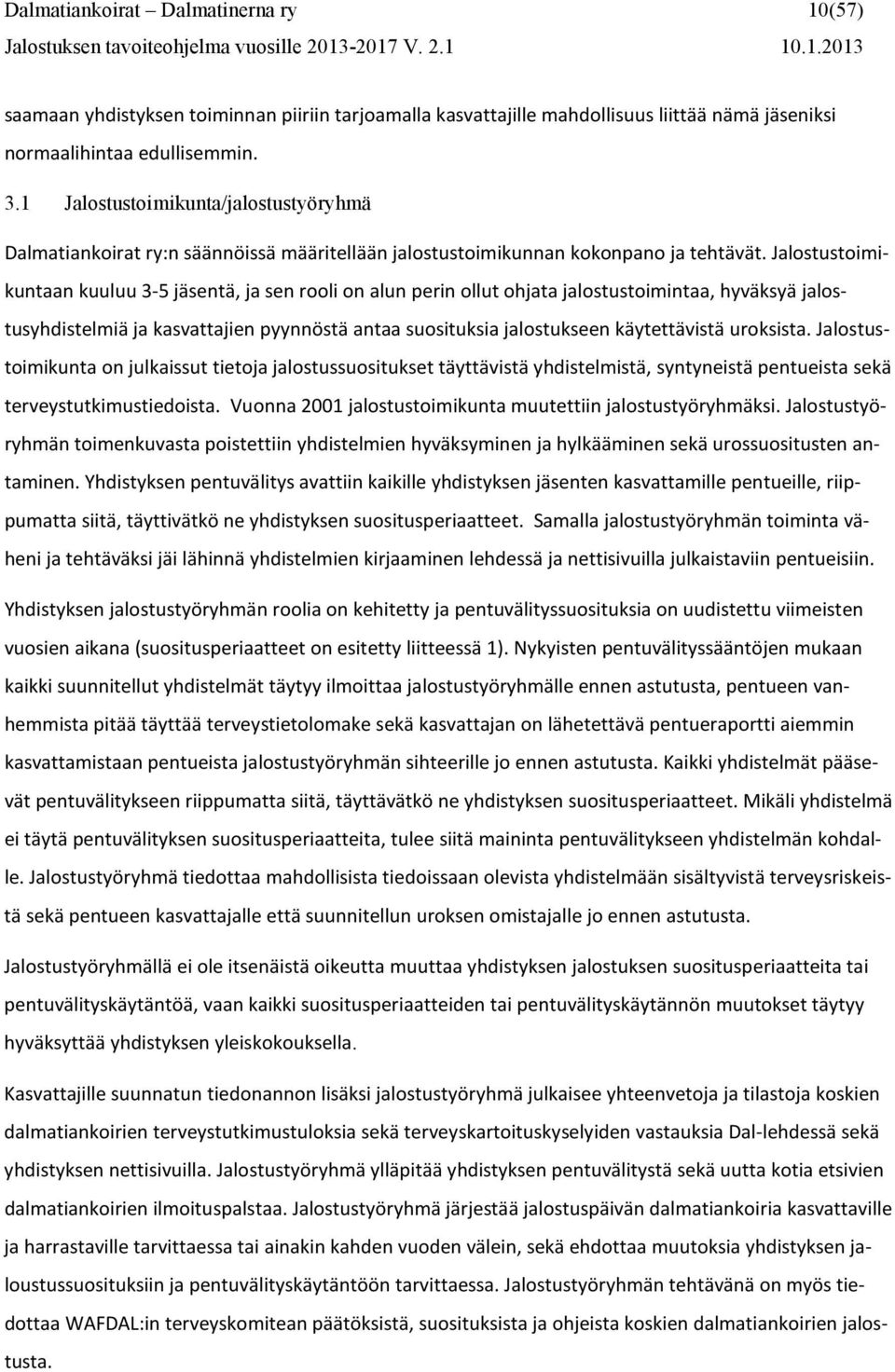 Jalostustoimikuntaan kuuluu 3-5 jäsentä, ja sen rooli on alun perin ollut ohjata jalostustoimintaa, hyväksyä jalostusyhdistelmiä ja kasvattajien pyynnöstä antaa suosituksia jalostukseen käytettävistä