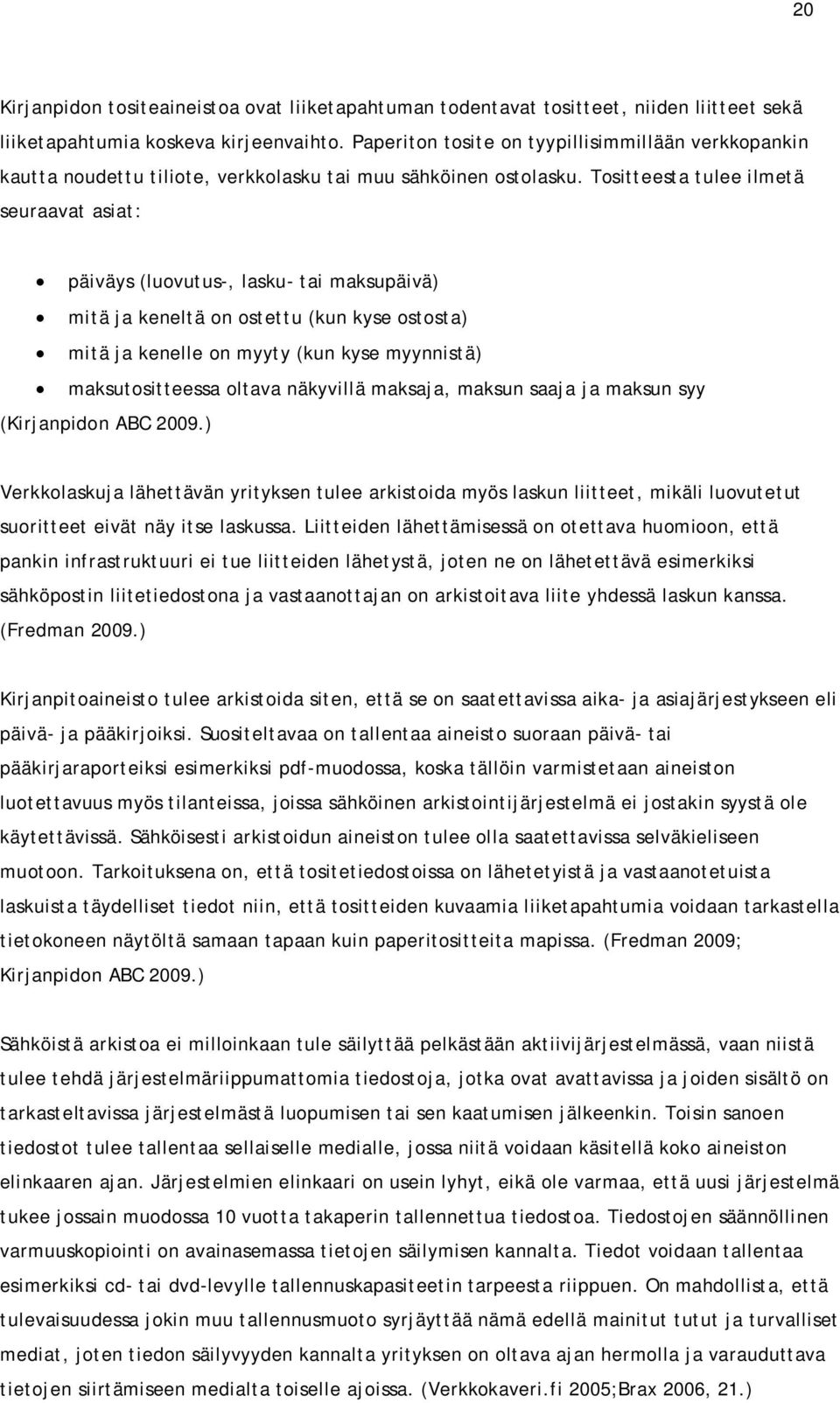 Tositteesta tulee ilmetä seuraavat asiat: päiväys (luovutus-, lasku- tai maksupäivä) mitä ja keneltä on ostettu (kun kyse ostosta) mitä ja kenelle on myyty (kun kyse myynnistä) maksutositteessa