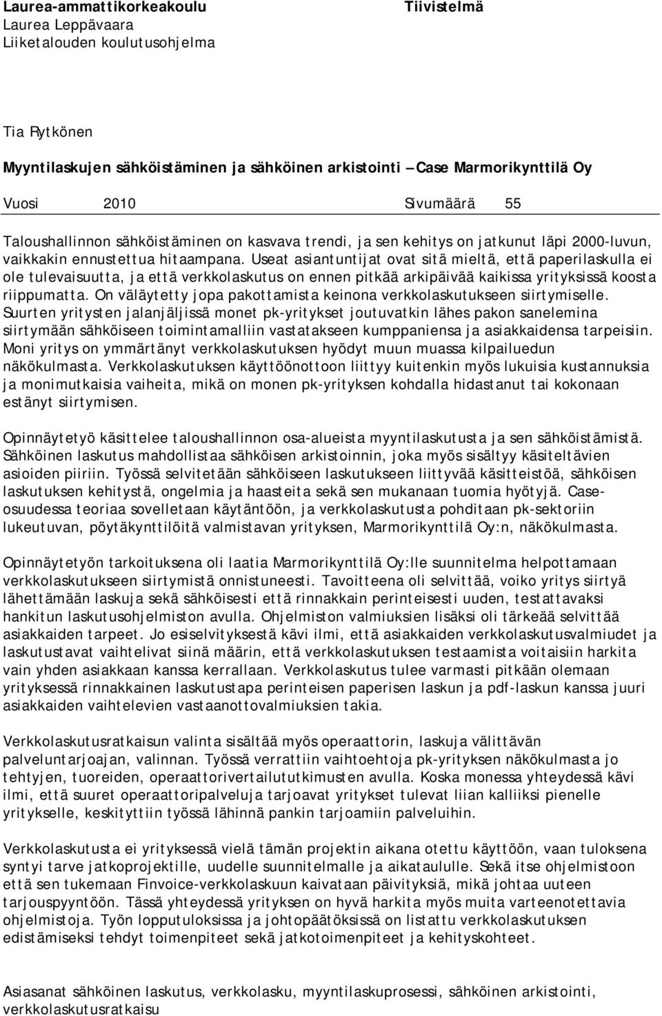 Useat asiantuntijat ovat sitä mieltä, että paperilaskulla ei ole tulevaisuutta, ja että verkkolaskutus on ennen pitkää arkipäivää kaikissa yrityksissä koosta riippumatta.