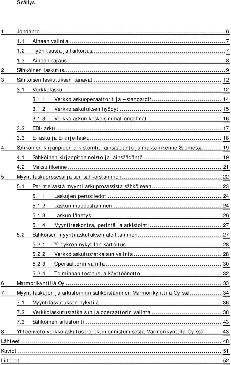.. 18 4 Sähköinen kirjanpidon arkistointi, lainsäädäntö ja maksuliikenne Suomessa... 19 4.1 Sähköinen kirjanpitoaineisto ja lainsäädäntö... 19 4.2 Maksuliikenne.