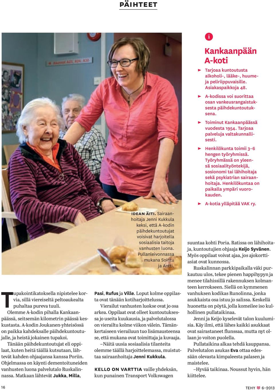 Tänään päihdekuntoutujat eli oppilaat, kuten heitä täällä kutsutaan, lähtevät kahden ohjaajansa kanssa Poriin. Ohjelmassa on käynti dementoituneiden vanhusten luona palvelutalo Ruskalinnassa.
