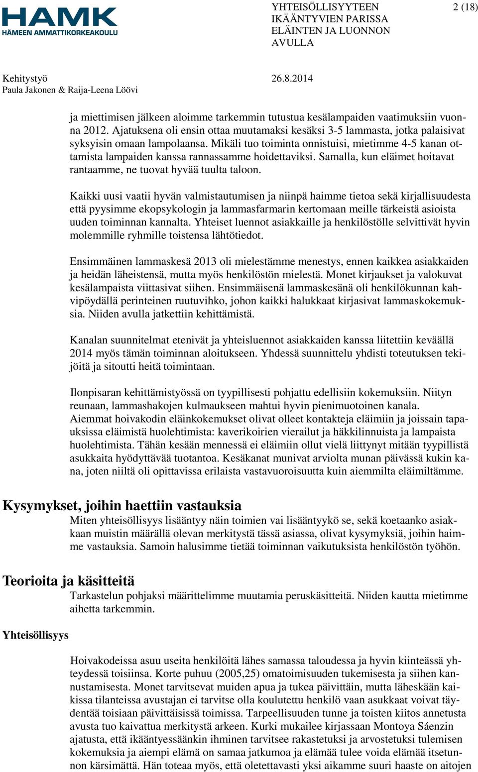 Mikäli tuo toiminta onnistuisi, mietimme 4-5 kanan ottamista lampaiden kanssa rannassamme hoidettaviksi. Samalla, kun eläimet hoitavat rantaamme, ne tuovat hyvää tuulta taloon.