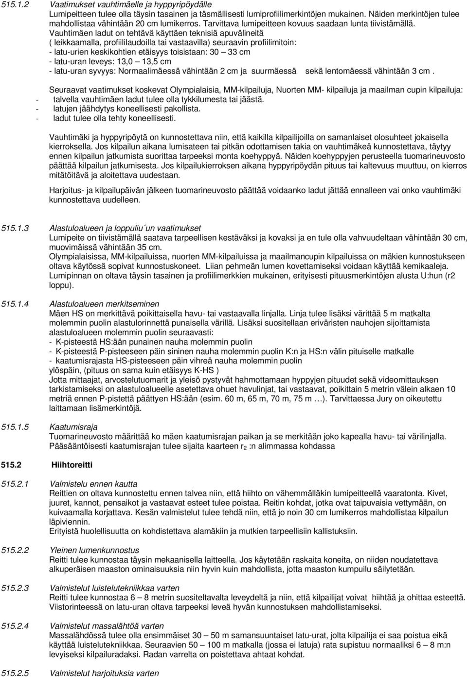 Vauhtimäen ladut on tehtävä käyttäen teknisiä apuvälineitä ( leikkaamalla, profiililaudoilla tai vastaavilla) seuraavin profiilimitoin: - latu-urien keskikohtien etäisyys toisistaan: 30 33 cm -