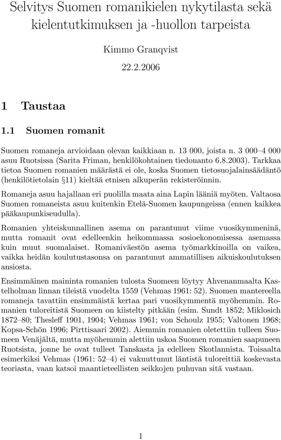 Tarkkaa tietoa Suomen romanien määrästä ei ole, koska Suomen tietosuojalainsäädäntö (henkilötietolain 11) kieltää etnisen alkuperän rekisteröinnin.