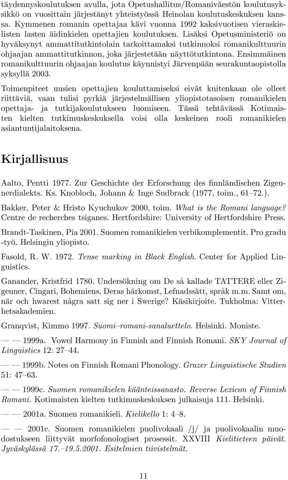 Lisäksi Opetusministeriö on hyväksynyt ammattitutkintolain tarkoittamaksi tutkinnoksi romanikulttuurin ohjaajan ammattitutkinnon, joka järjestetään näyttötutkintona.