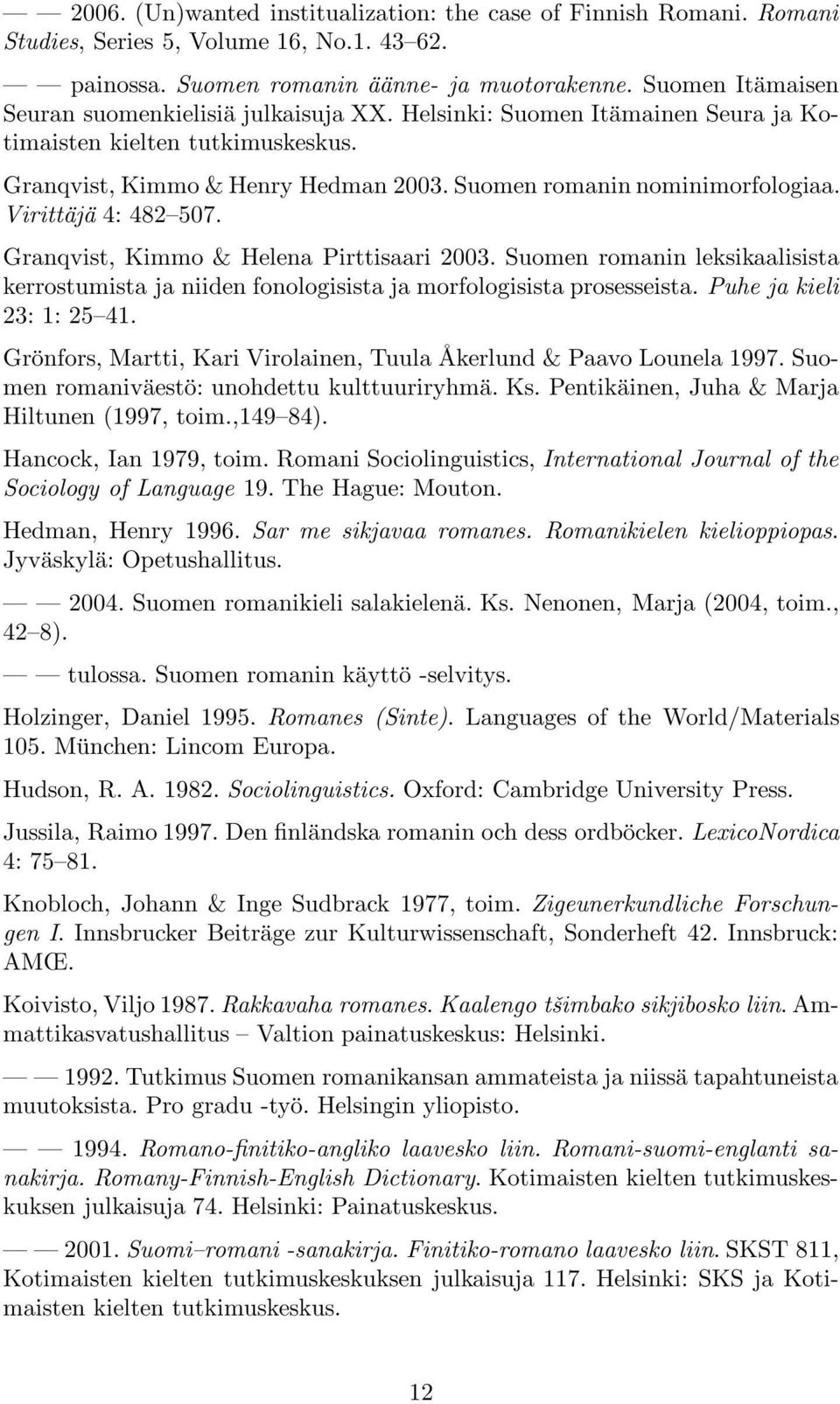 Virittäjä 4: 482 507. Granqvist, Kimmo & Helena Pirttisaari 2003. Suomen romanin leksikaalisista kerrostumista ja niiden fonologisista ja morfologisista prosesseista. Puhe ja kieli 23: 1: 25 41.