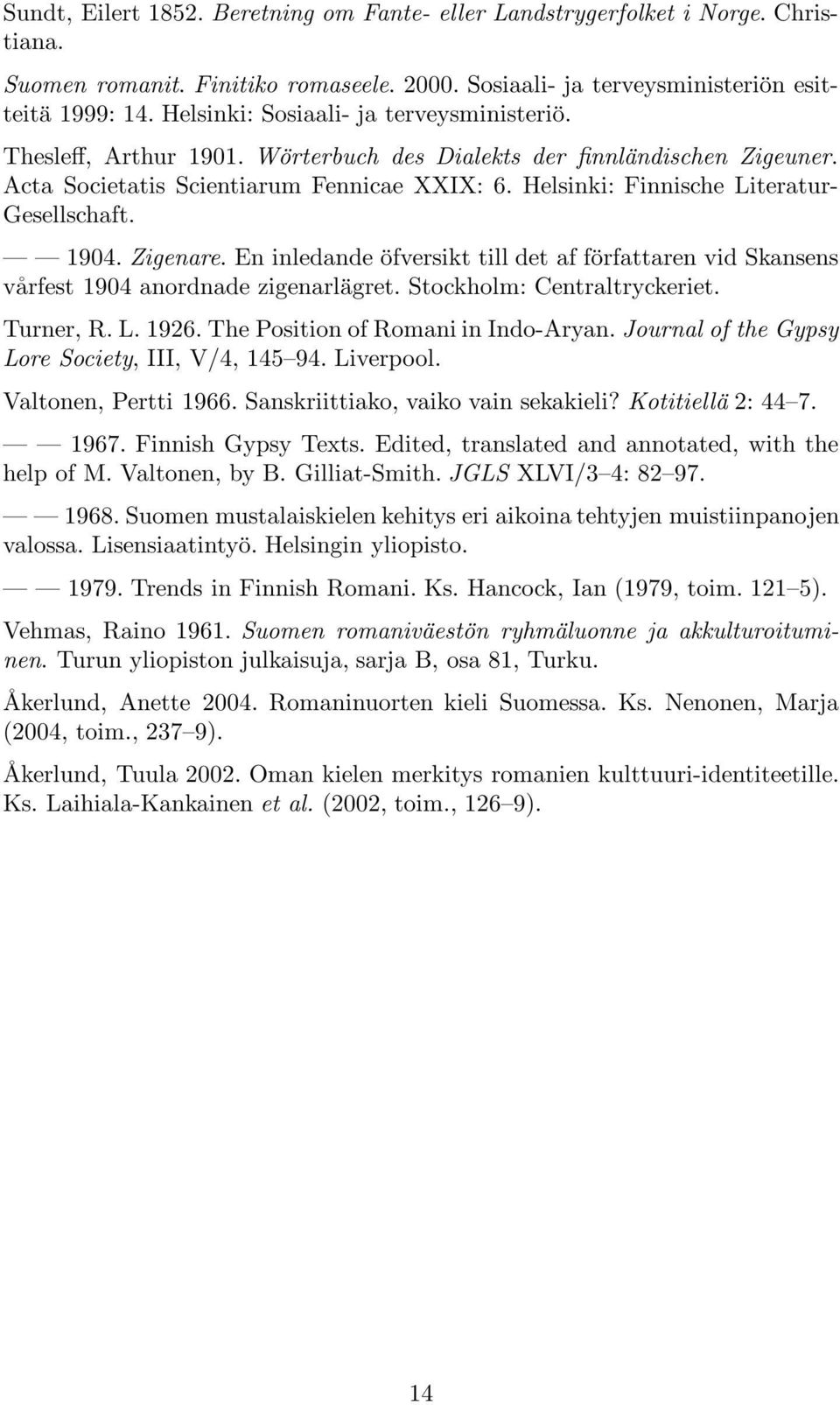 Helsinki: Finnische Literatur- Gesellschaft. 1904. Zigenare. En inledande öfversikt till det af författaren vid Skansens vårfest 1904 anordnade zigenarlägret. Stockholm: Centraltryckeriet. Turner, R.