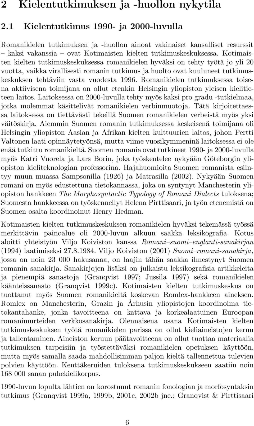 Kotimaisten kielten tutkimuskeskuksessa romanikielen hyväksi on tehty työtä jo yli 20 vuotta, vaikka virallisesti romanin tutkimus ja huolto ovat kuuluneet tutkimuskeskuksen tehtäviin vasta vuodesta