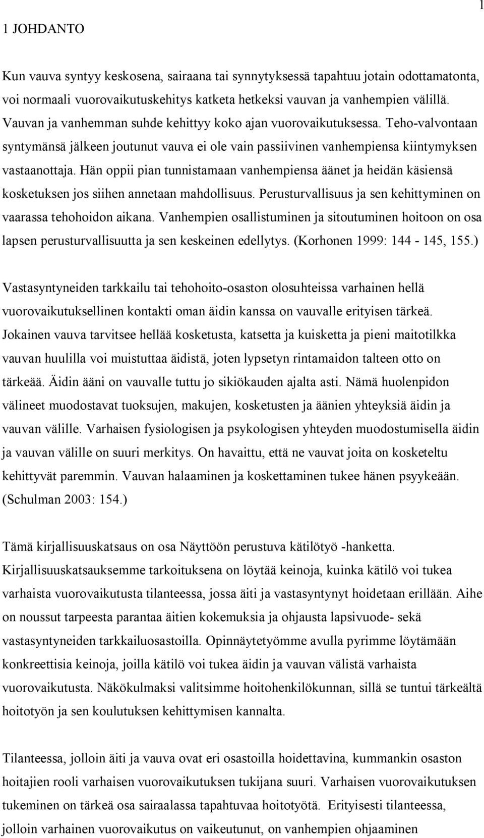 Hän oppii pian tunnistamaan vanhempiensa äänet ja heidän käsiensä kosketuksen jos siihen annetaan mahdollisuus. Perusturvallisuus ja sen kehittyminen on vaarassa tehohoidon aikana.