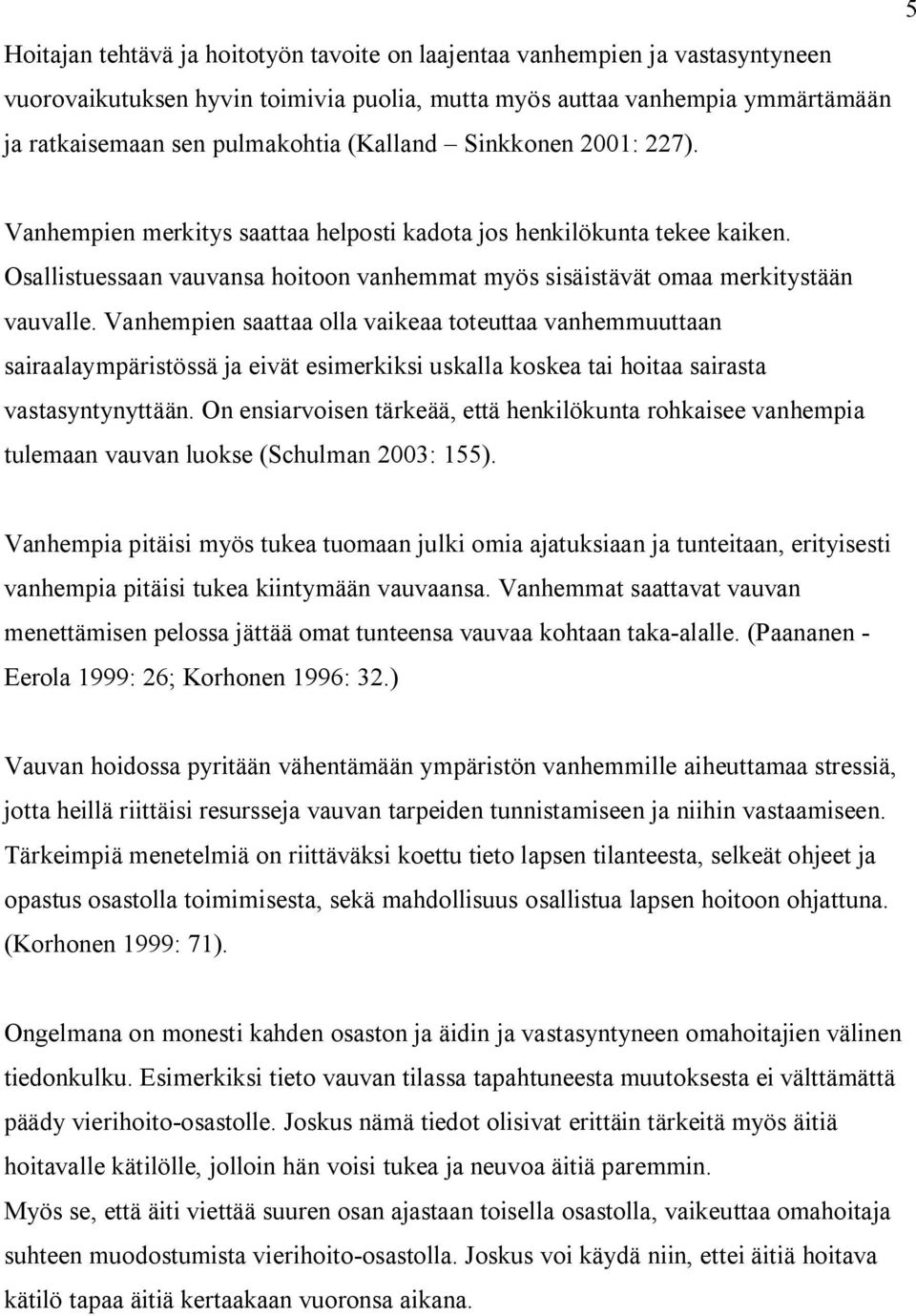 Vanhempien saattaa olla vaikeaa toteuttaa vanhemmuuttaan sairaalaympäristössä ja eivät esimerkiksi uskalla koskea tai hoitaa sairasta vastasyntynyttään.