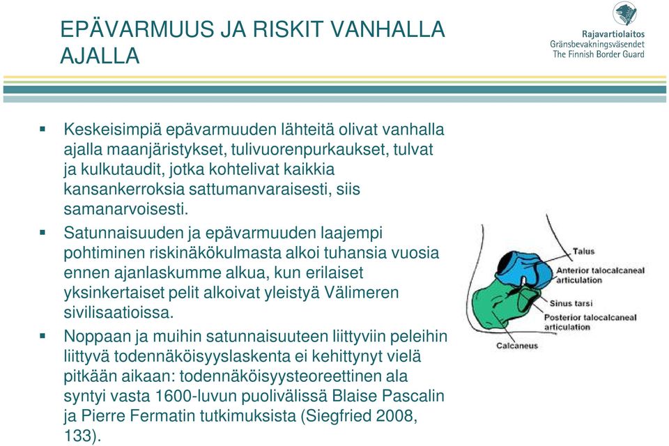 Satunnaisuuden ja epävarmuuden laajempi pohtiminen riskinäkökulmasta alkoi tuhansia vuosia ennen ajanlaskumme alkua, kun erilaiset yksinkertaiset pelit alkoivat yleistyä