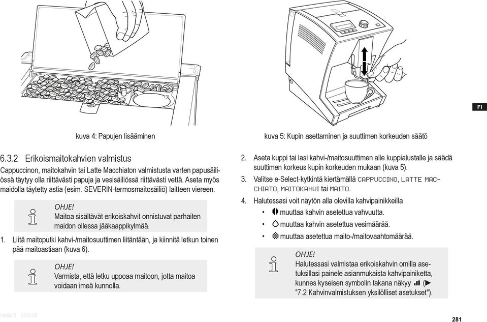 Aseta myös maidolla täytetty astia (esim. SEVERIN-termosmaitosäiliö) laitteen viereen. Maitoa sisältävät erikoiskahvit onnistuvat parhaiten maidon ollessa jääkaappikylmää. 1.