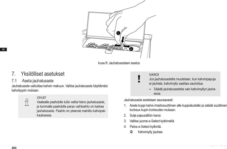 Jos jauhatusastetta muutetaan, kun kahvinpapuja ei jauheta, kahvimylly saattaa vaurioitua. Säädä jauhatusastetta vain kahvimyllyn jauhaessa. Jauhatusaste asetetaan seuraavasti: 1.