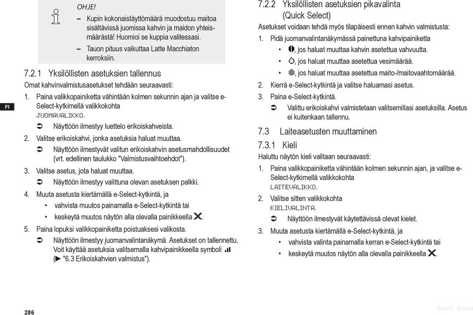 Paina valikkopainiketta vähintään kolmen sekunnin ajan ja valitse e- Select-kytkimellä valikkokohta JUOMAVALIKKO. Näyttöön ilmestyy luettelo erikoiskahveista. 2.