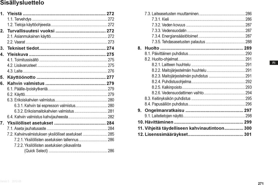 .. 280 6.3.1. Kahvin tai espresson valmistus... 280 6.3.2. Erikoismaitokahvien valmistus... 281 6.4. Kahvin valmistus kahvijauheesta... 282 7. Yksilölliset asetukset... 284 7.1. Aseta jauhatusaste.