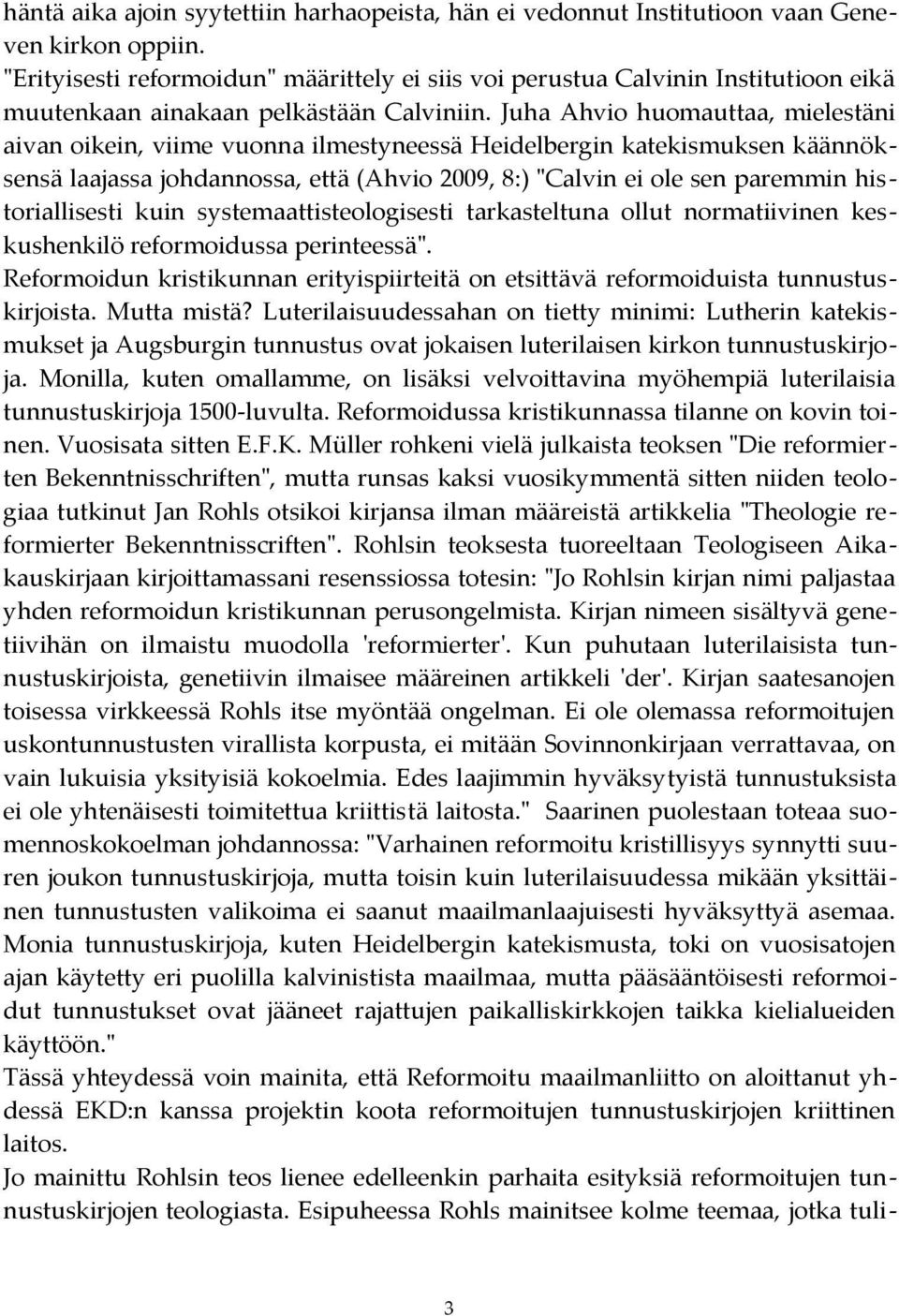 Juha Ahvio huomauttaa, mielestäni aivan oikein, viime vuonna ilmestyneessä Heidelbergin katekismuksen käännöksensä laajassa johdannossa, että (Ahvio 2009, 8:) "Calvin ei ole sen paremmin