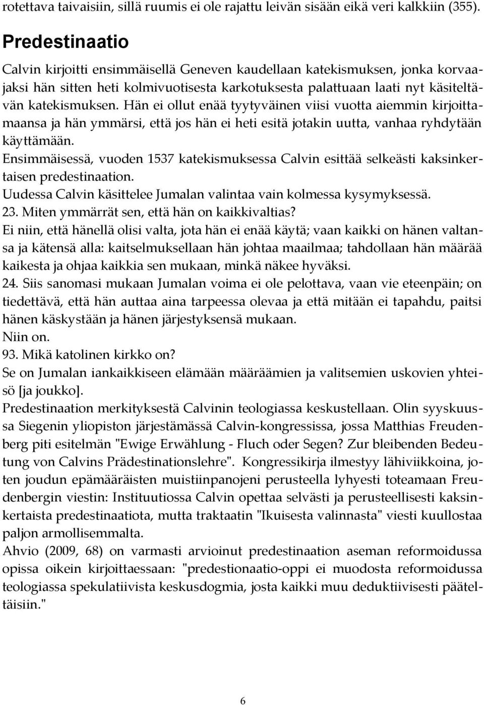 Hän ei ollut enää tyytyväinen viisi vuotta aiemmin kirjoittamaansa ja hän ymmärsi, että jos hän ei heti esitä jotakin uutta, vanhaa ryhdytään käyttämään.