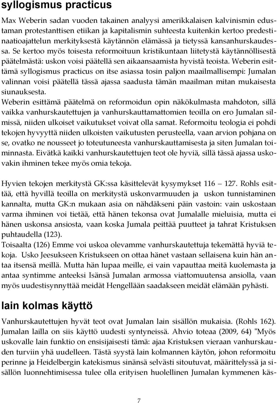 Se kertoo myös toisesta reformoituun kristikuntaan liitetystä käytännöllisestä päätelmästä: uskon voisi päätellä sen aikaansaamista hyvistä teoista.