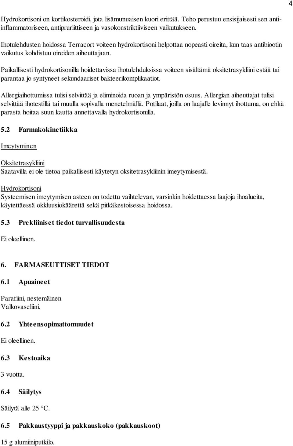 Paikallisesti hydrokortisonilla hoidettavissa ihotulehduksissa voiteen sisältämä oksitetrasykliini estää tai parantaa jo syntyneet sekundaariset bakteerikomplikaatiot.