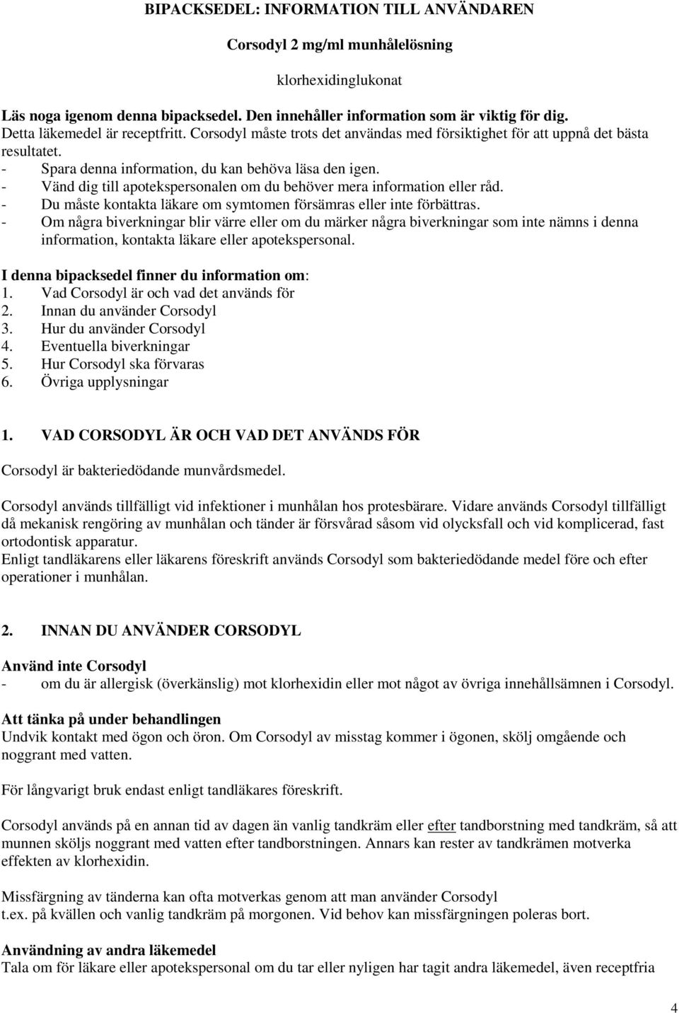 - Vänd dig till apotekspersonalen om du behöver mera information eller råd. - Du måste kontakta läkare om symtomen försämras eller inte förbättras.