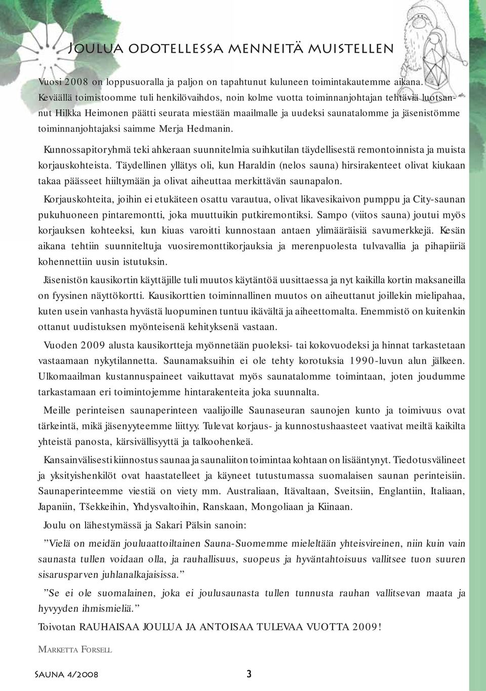 toiminnanjohtajaksi saimme Merja Hedmanin. Kunnossapitoryhmä teki ahkeraan suunnitelmia suihkutilan täydellisestä remontoinnista ja muista korjauskohteista.