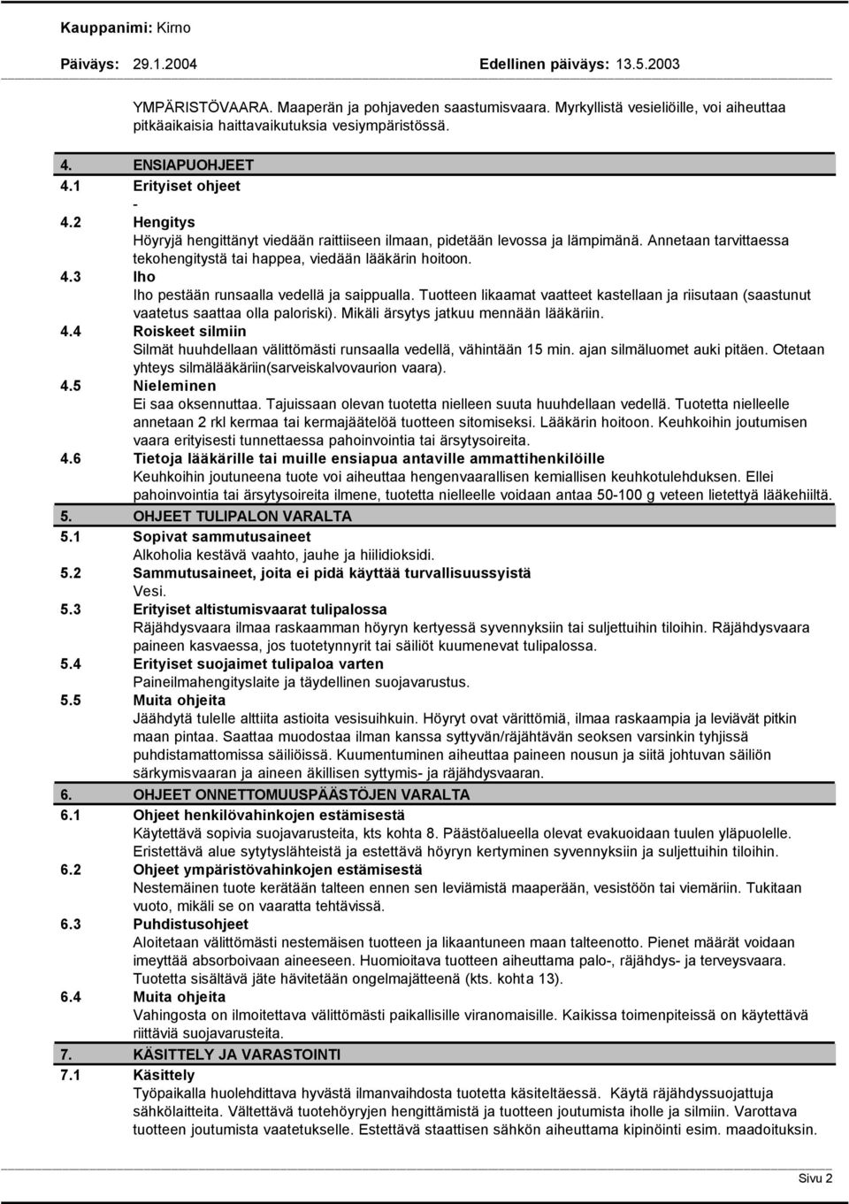 3 Iho Iho pestään runsaalla vedellä ja saippualla. Tuotteen likaamat vaatteet kastellaan ja riisutaan (saastunut vaatetus saattaa olla paloriski). Mikäli ärsytys jatkuu mennään lääkäriin. 4.