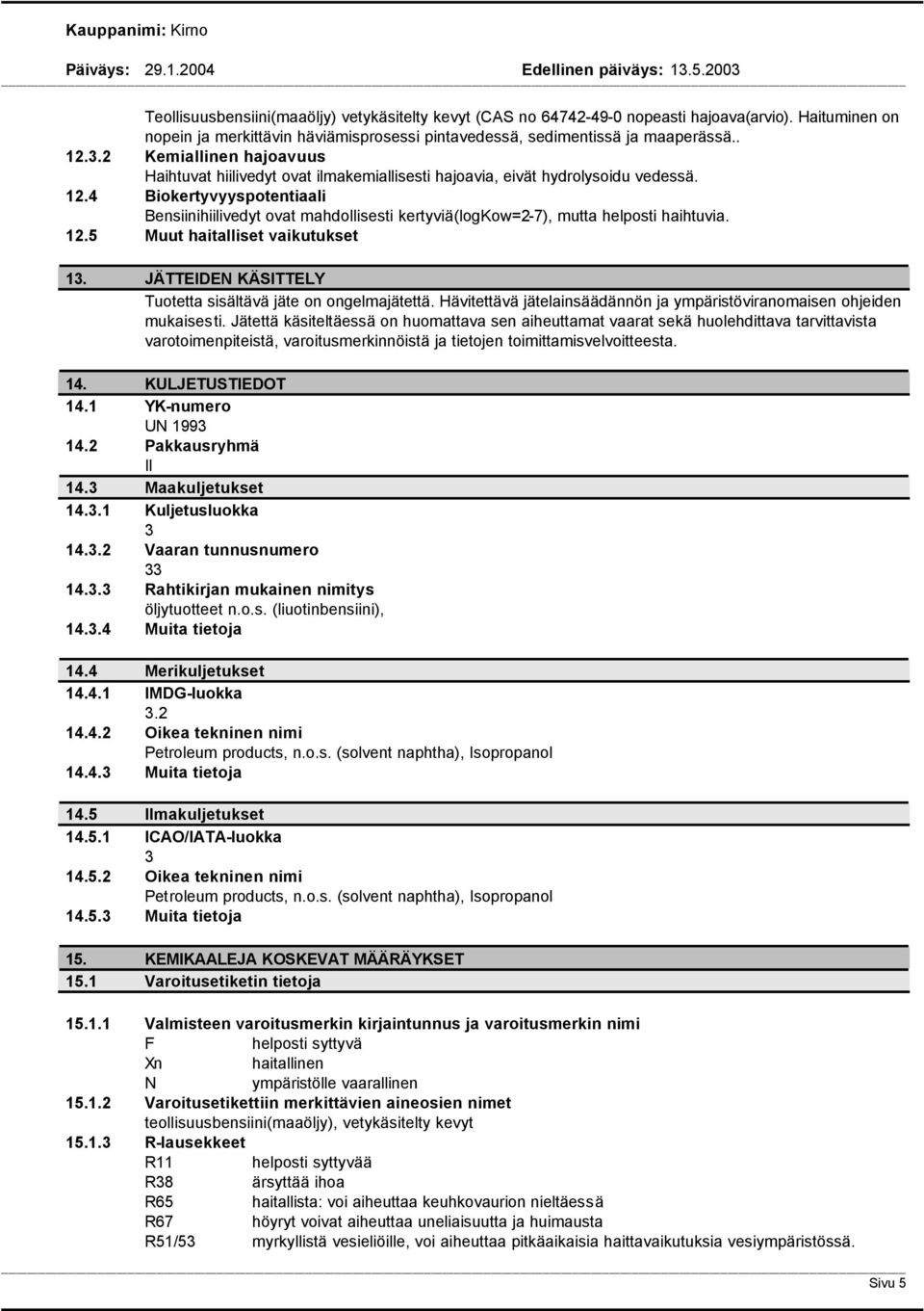 4 Biokertyvyyspotentiaali Bensiinihiilivedyt ovat mahdollisesti kertyviä(logkow=2-7), mutta helposti haihtuvia. 12.5 Muut haitalliset vaikutukset 13.