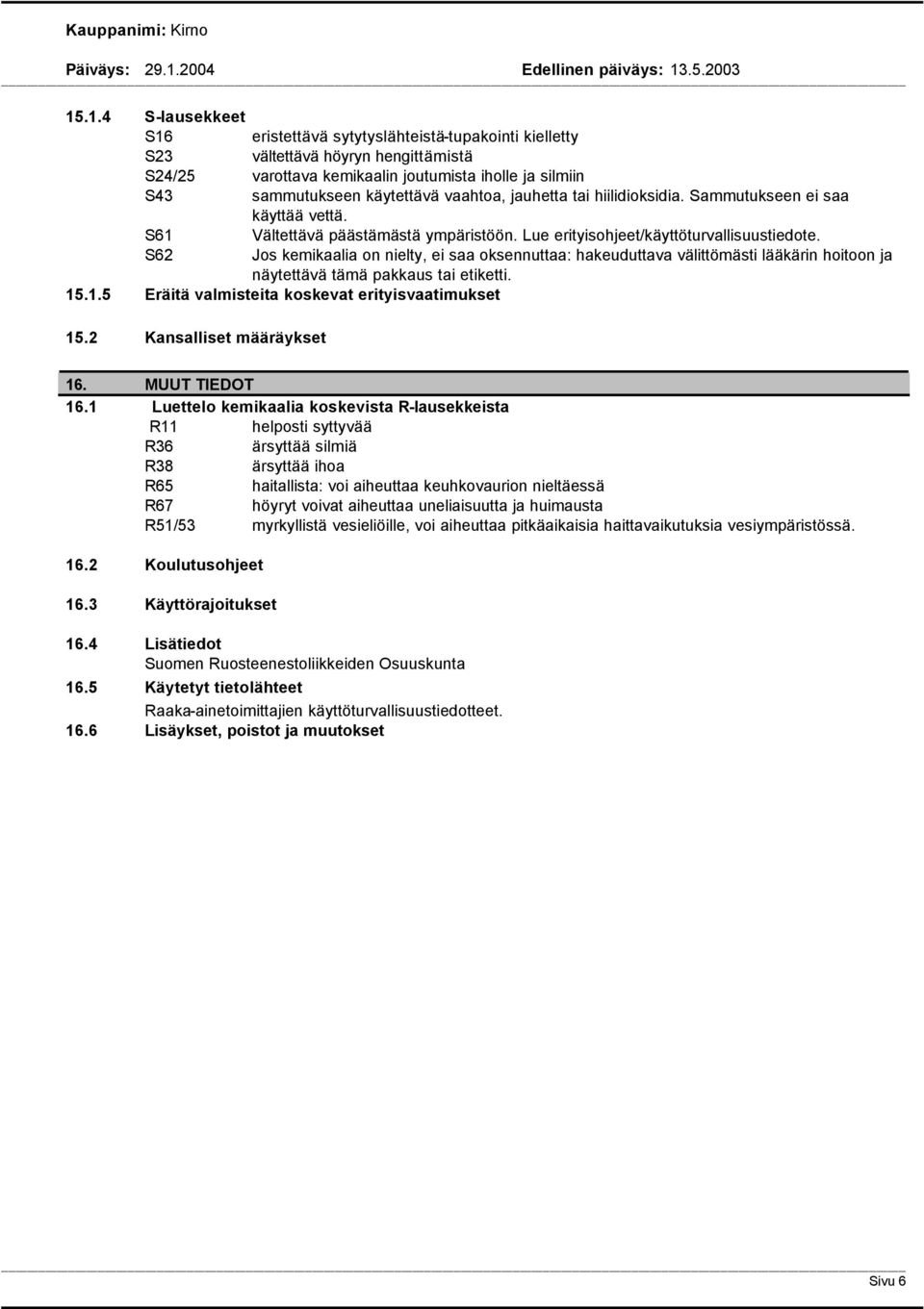 S62 Jos kemikaalia on nielty, ei saa oksennuttaa: hakeuduttava välittömästi lääkärin hoitoon ja näytettävä tämä pakkaus tai etiketti. 15.1.5 Eräitä valmisteita koskevat erityisvaatimukset 15.