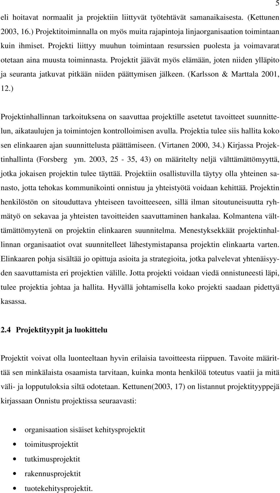 Projektit jäävät myös elämään, joten niiden ylläpito ja seuranta jatkuvat pitkään niiden päättymisen jälkeen. (Karlsson & Marttala 2001, 12.