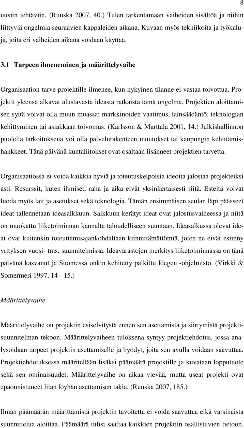 1 Tarpeen ilmeneminen ja määrittelyvaihe Organisaation tarve projektille ilmenee, kun nykyinen tilanne ei vastaa toivottua. Projektit yleensä alkavat alustavasta ideasta ratkaista tämä ongelma.