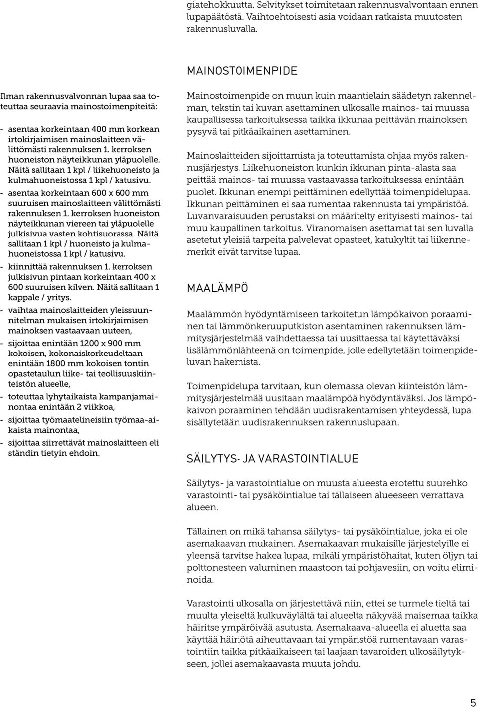 Näitä sallitaan 1 kpl / liikehuoneisto ja kulmahuoneistossa 1 kpl / katusivu. asentaa korkeintaan 600 x 600 mm suuruisen mainoslaitteen välittömästi rakennuksen 1.