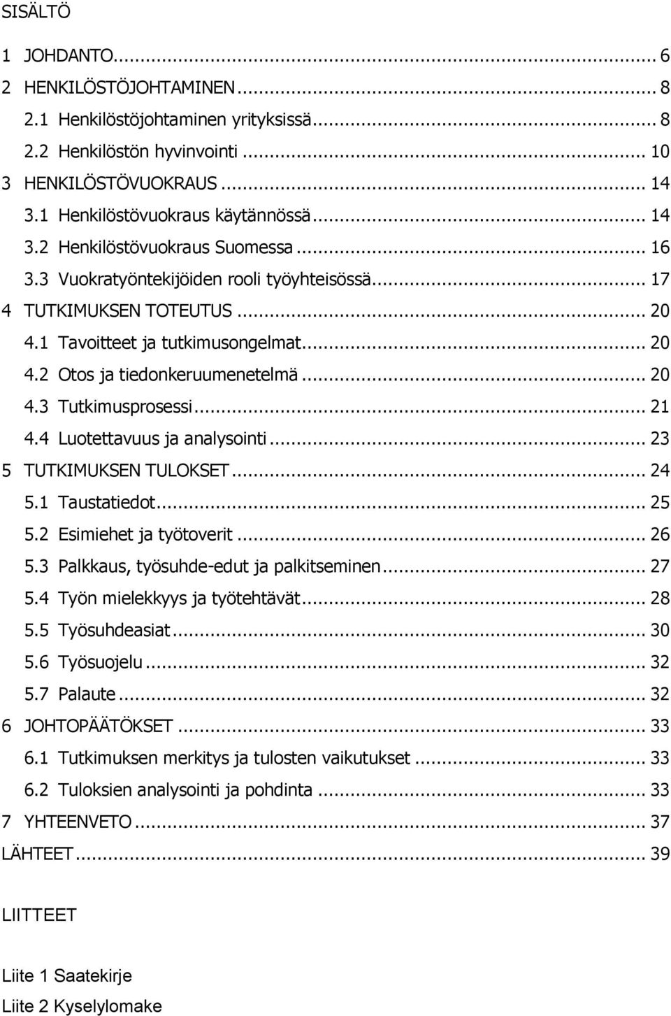 4 Luotettavuus ja analysointi... 23 5 TUTKIMUKSEN TULOKSET... 24 5.1 Taustatiedot... 25 5.2 Esimiehet ja työtoverit... 26 5.3 Palkkaus, työsuhde-edut ja palkitseminen... 27 5.