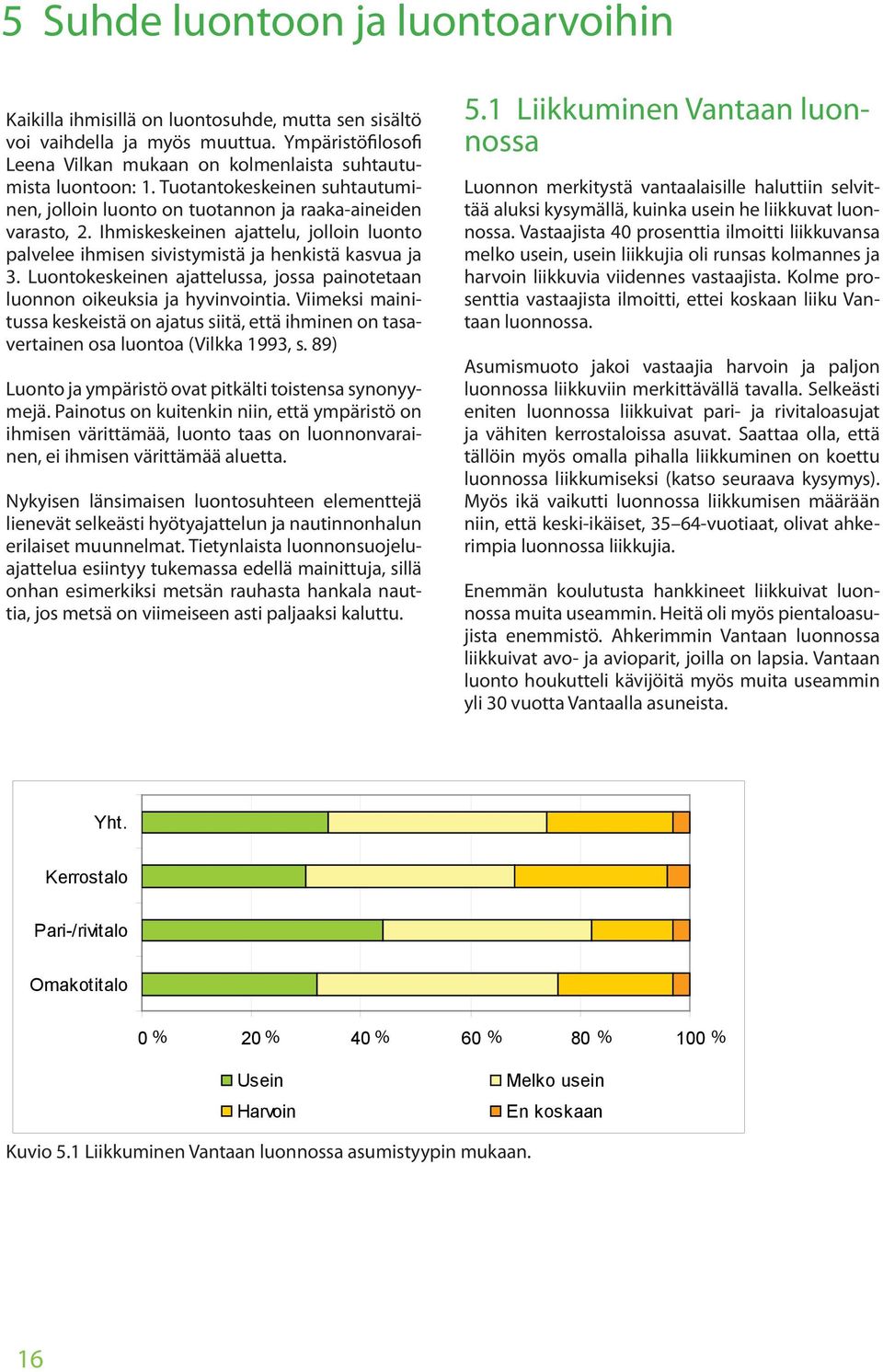 Luontokeskeinen ajattelussa, jossa painotetaan luonnon oikeuksia ja hyvinvointia. Viimeksi mainitussa keskeistä on ajatus siitä, että ihminen on tasavertainen osa luontoa (Vilkka 1993, s.