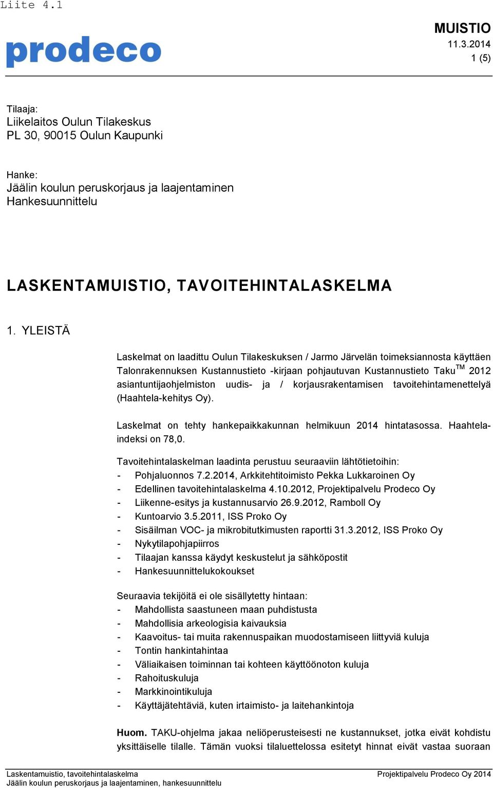 uudis- ja / korjausrakentamisen tavoitehintamenettelyä (Haahtela-kehitys Oy). Laskelmat on tehty hankepaikkakunnan helmikuun 2014 hintatasossa. Haahtelaindeksi on 78,0.