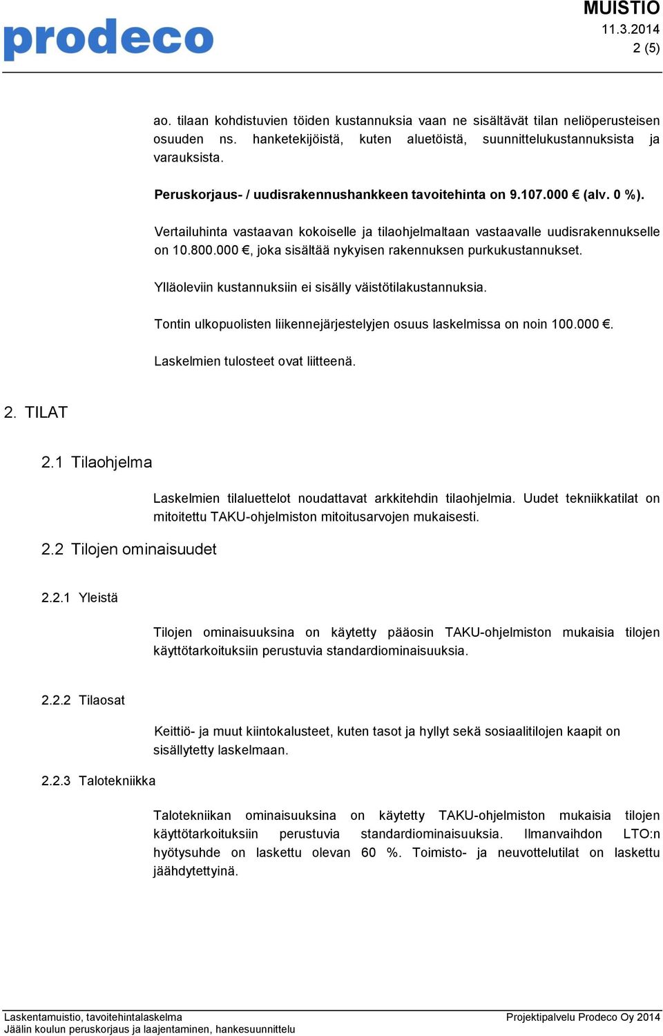 000, joka sisältää nykyisen rakennuksen purkukustannukset. Ylläoleviin kustannuksiin ei sisälly väistötilakustannuksia. Tontin ulkopuolisten liikennejärjestelyjen osuus laskelmissa on noin 100.000. Laskelmien tulosteet ovat liitteenä.