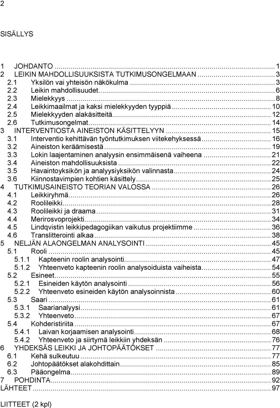 1 Interventio kehittävän työntutkimuksen viitekehyksessä... 16 3.2 Aineiston keräämisestä... 19 3.3 Lokin laajentaminen analyysin ensimmäisenä vaiheena... 21 3.4 Aineiston mahdollisuuksista... 22 3.