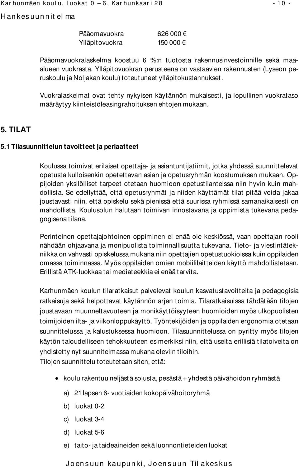 Vuokralaskelmat ovat tehty nykyisen käytännön mukaisesti, ja lopullinen vuokrataso määräytyy kiinteistöleasingrahoituksen ehtojen mukaan. 5. TILAT 5.