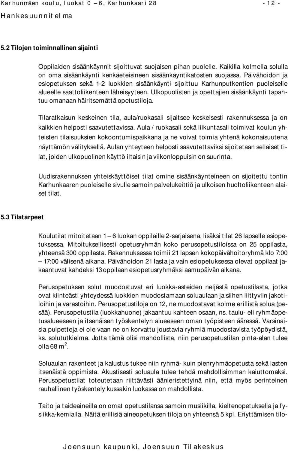 Päivähoidon ja esiopetuksen sekä 1-2 luokkien sisäänkäynti sijoittuu Karhunputkentien puoleiselle alueelle saattoliikenteen läheisyyteen.