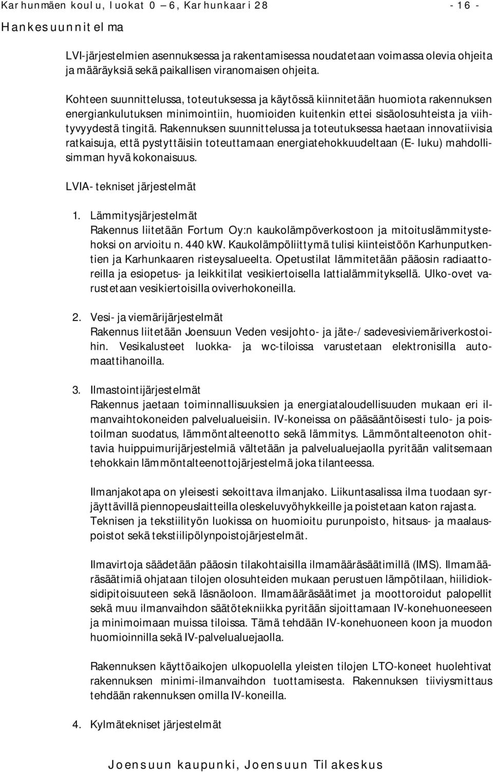 Rakennuksen suunnittelussa ja toteutuksessa haetaan innovatiivisia ratkaisuja, että pystyttäisiin toteuttamaan energiatehokkuudeltaan (E- luku) mahdollisimman hyvä kokonaisuus.