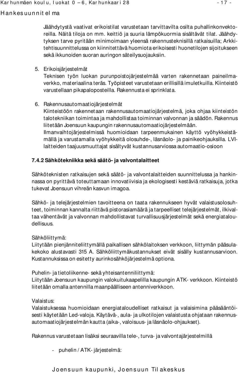 Jäähdytyksen tarve pyritään minimoimaan yleensä rakennusteknisillä ratkaisuilla; Arkkitehtisuunnittelussa on kiinnitettävä huomiota erikoisesti huonetilojen sijoitukseen sekä ikkunoiden suoran