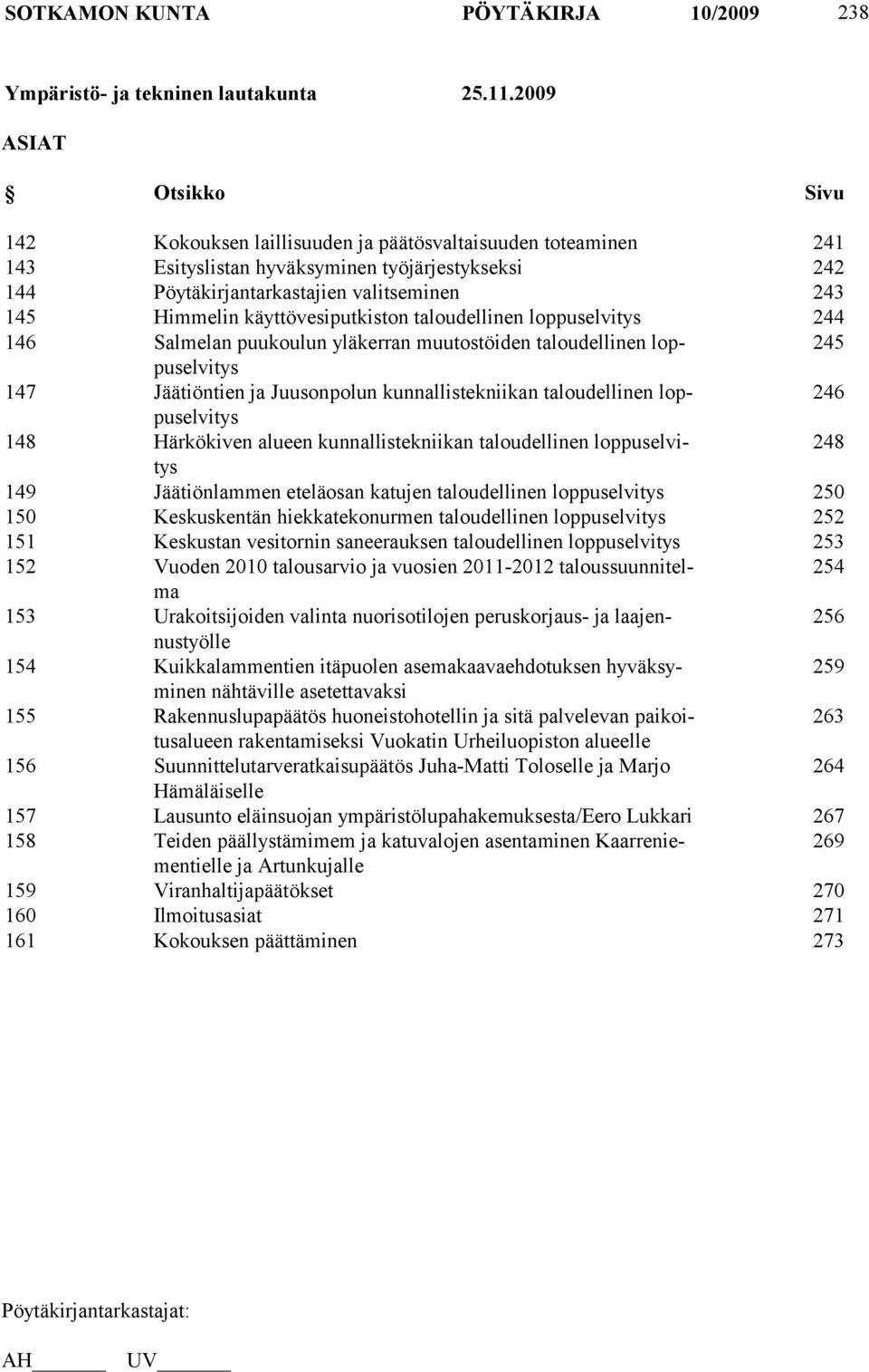 käyttövesiputkiston taloudellinen loppuselvitys 244 146 Salmelan puukoulun yläkerran muutostöiden taloudellinen loppuselvitys 245 147 Jäätiöntien ja Juusonpolun kunnallistekniikan taloudellinen