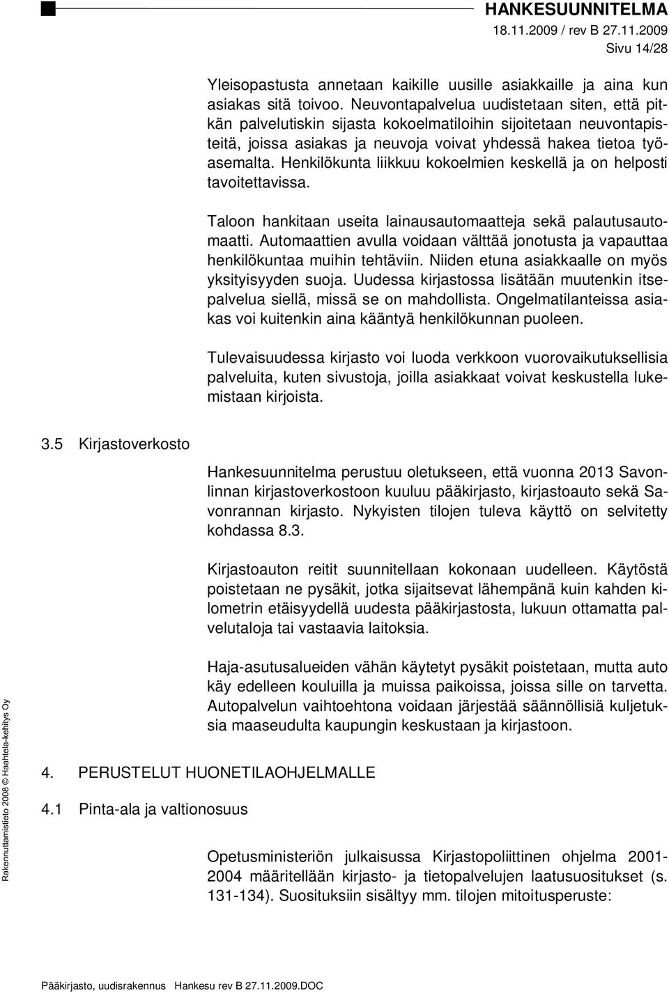 Henkilökunta liikkuu kokoelmien keskellä ja on helposti tavoitettavissa. Taloon hankitaan useita lainausautomaatteja sekä palautusautomaatti.