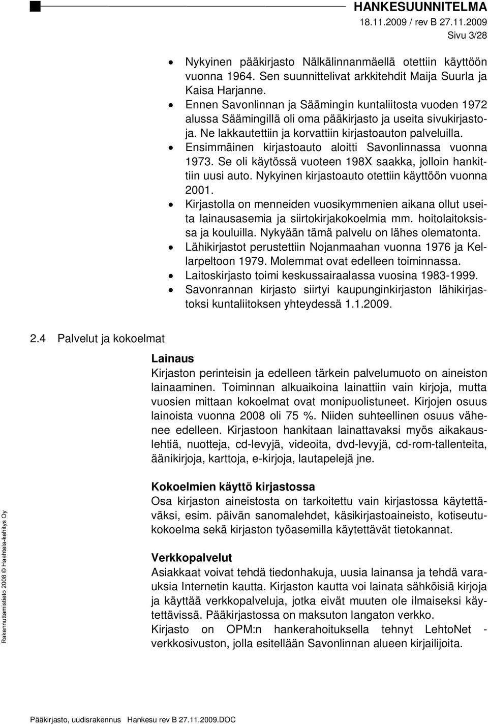 Ensimmäinen kirjastoauto aloitti Savonlinnassa vuonna 1973. Se oli käytössä vuoteen 198X saakka, jolloin hankittiin uusi auto. Nykyinen kirjastoauto otettiin käyttöön vuonna 2001.