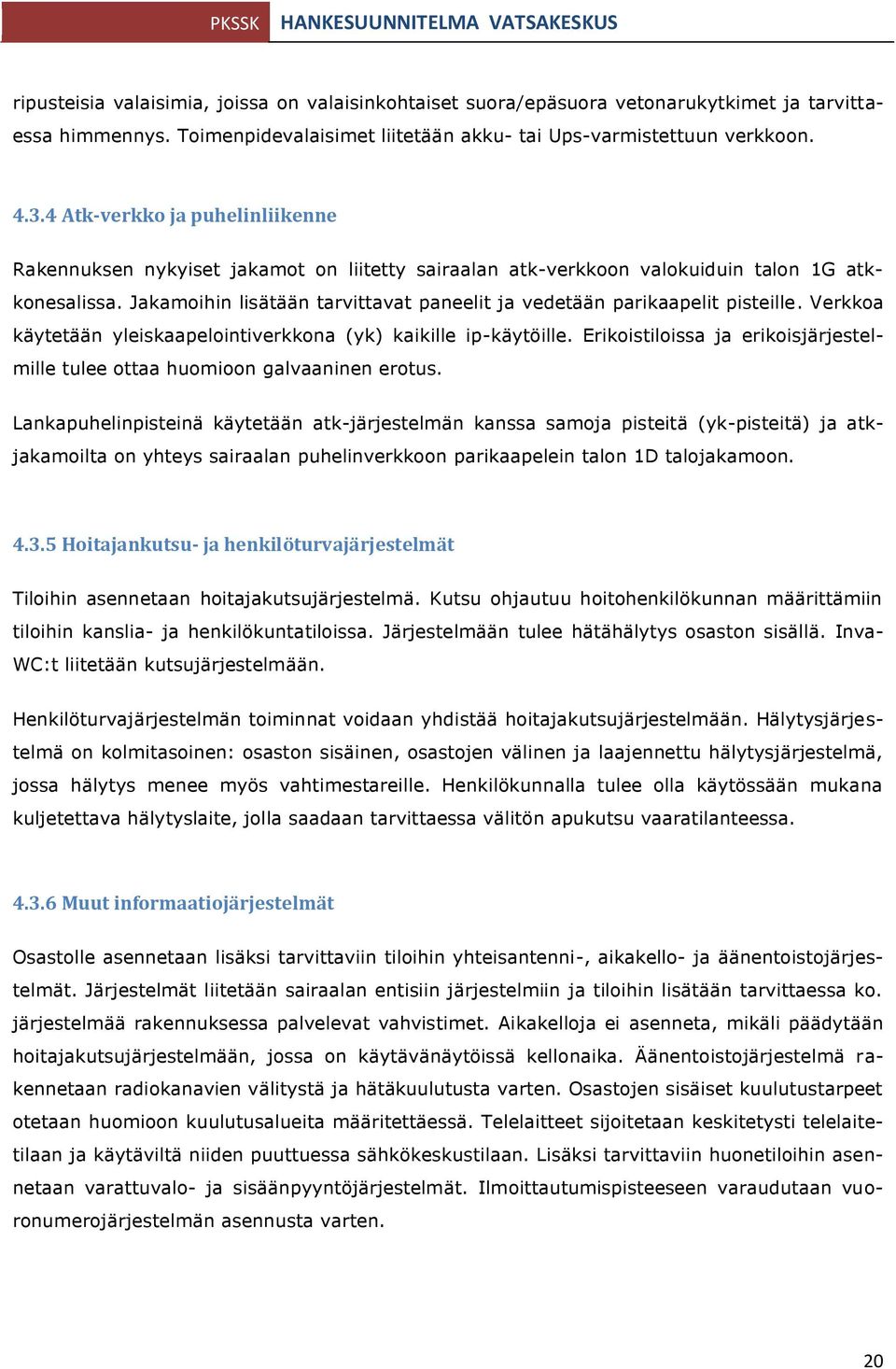 Jakamoihin lisätään tarvittavat paneelit ja vedetään parikaapelit pisteille. Verkkoa käytetään yleiskaapelointiverkkona (yk) kaikille ip-käytöille.
