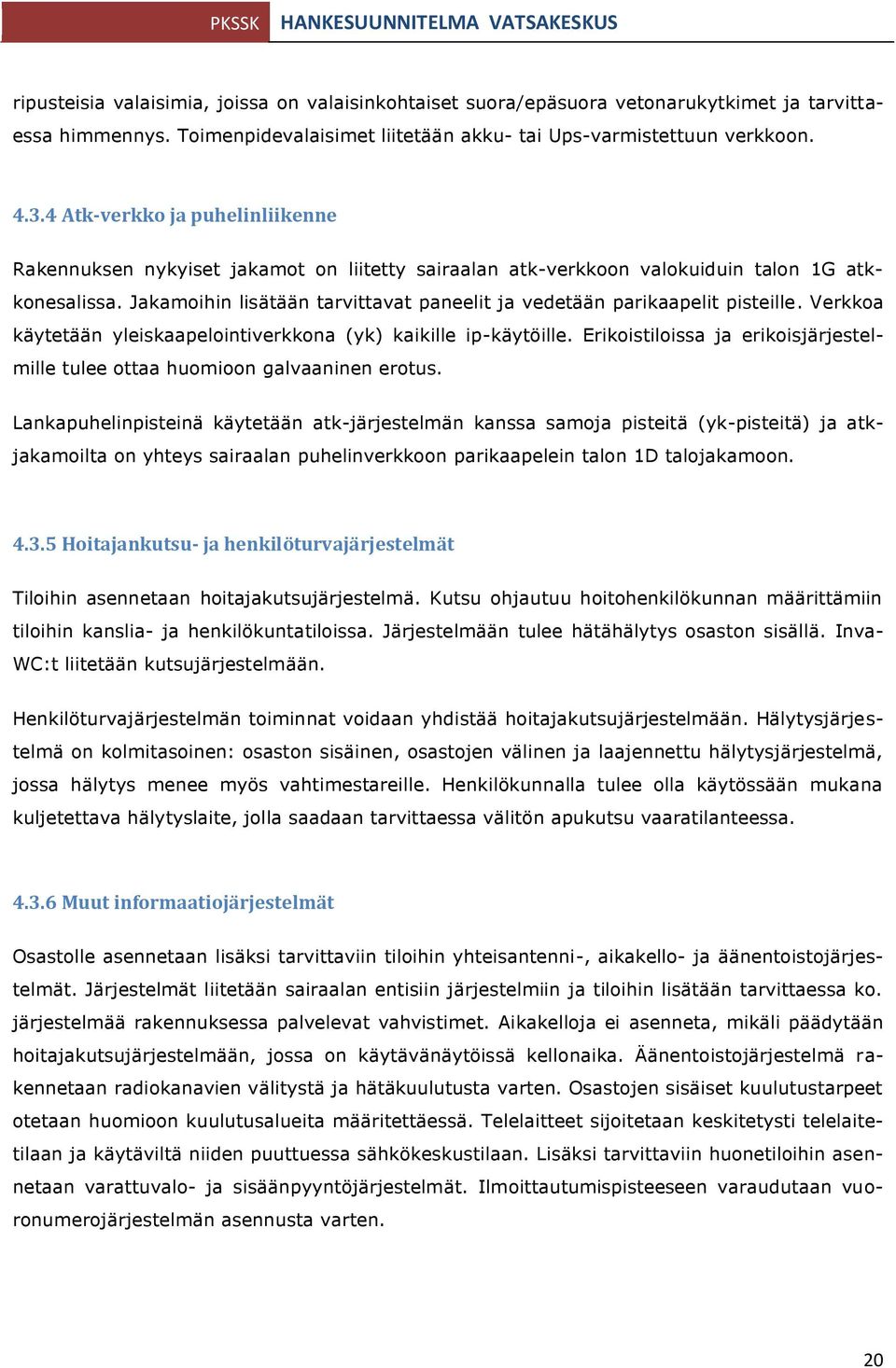 Jakamoihin lisätään tarvittavat paneelit ja vedetään parikaapelit pisteille. Verkkoa käytetään yleiskaapelointiverkkona (yk) kaikille ip-käytöille.