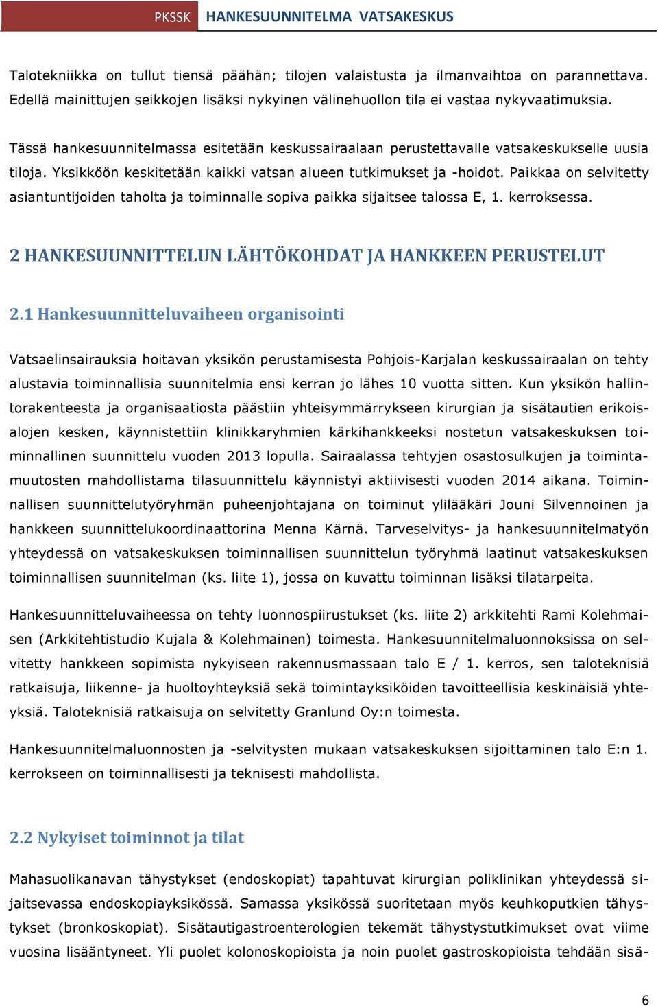 Paikkaa on selvitetty asiantuntijoiden taholta ja toiminnalle sopiva paikka sijaitsee talossa E, 1. kerroksessa. 2 HANKESUUNNITTELUN LÄHTÖKOHDAT JA HANKKEEN PERUSTELUT 2.