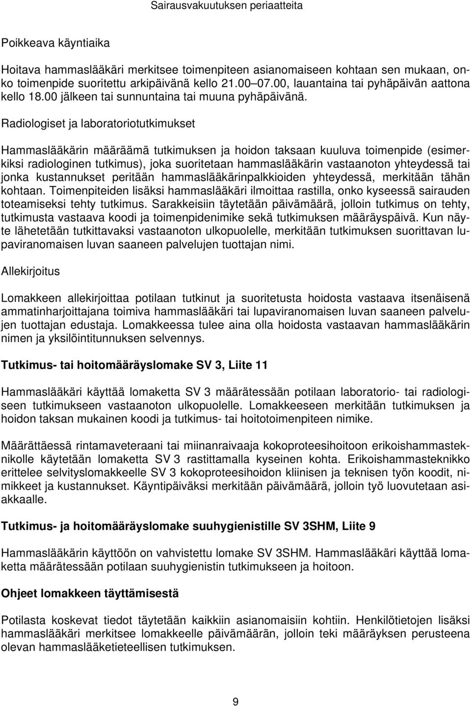 Radiologiset ja laboratoriotutkimukset Hammaslääkärin määräämä tutkimuksen ja hoidon taksaan kuuluva toimenpide (esimerkiksi radiologinen tutkimus), joka suoritetaan hammaslääkärin vastaanoton