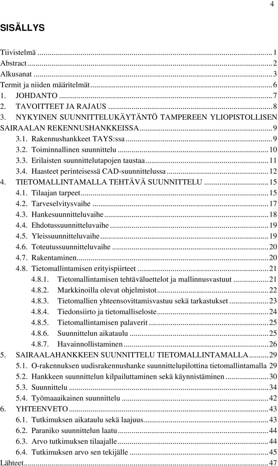 .. 11 3.4. Haasteet perinteisessä CAD-suunnittelussa... 12 4. TIETOMALLINTAMALLA TEHTÄVÄ SUUNNITTELU... 15 4.1. Tilaajan tarpeet... 15 4.2. Tarveselvitysvaihe... 17 4.3. Hankesuunnitteluvaihe... 18 4.